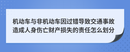 机动车与非机动车因过错导致交通事故造成人身伤亡财产损失的责任怎么划分