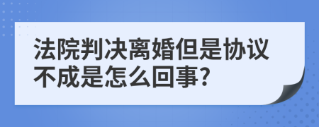 法院判决离婚但是协议不成是怎么回事?