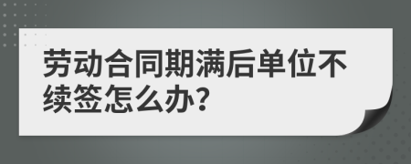 劳动合同期满后单位不续签怎么办？