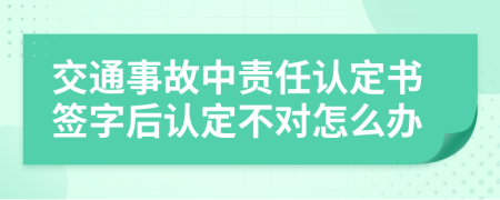 交通事故中责任认定书签字后认定不对怎么办