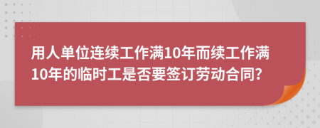 用人单位连续工作满10年而续工作满10年的临时工是否要签订劳动合同？