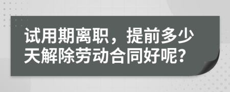 试用期离职，提前多少天解除劳动合同好呢？