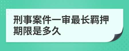 刑事案件一审最长羁押期限是多久