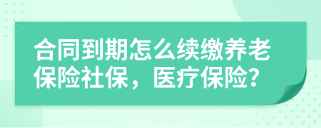 合同到期怎么续缴养老保险社保，医疗保险？