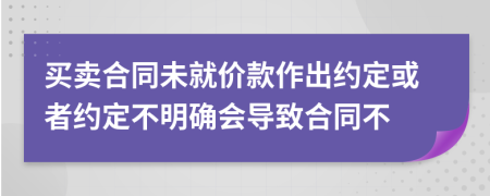买卖合同未就价款作出约定或者约定不明确会导致合同不