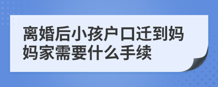 离婚后小孩户口迁到妈妈家需要什么手续