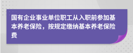 国有企业事业单位职工从入职前参加基本养老保险，按规定缴纳基本养老保险费