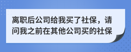 离职后公司给我买了社保，请问我之前在其他公司买的社保