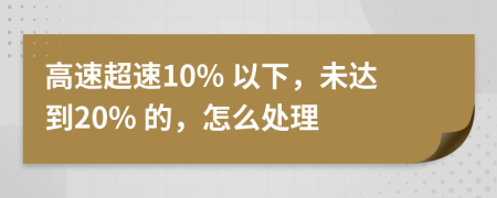 高速超速10% 以下，未达到20% 的，怎么处理