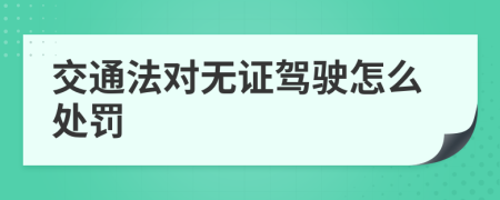 交通法对无证驾驶怎么处罚