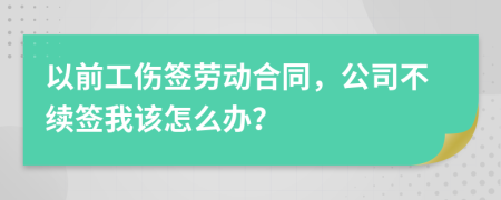 以前工伤签劳动合同，公司不续签我该怎么办？