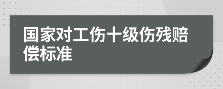 国家对工伤十级伤残赔偿标准