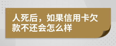 人死后，如果信用卡欠款不还会怎么样