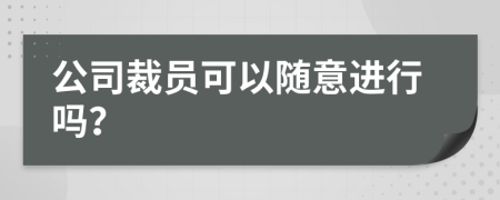 公司裁员可以随意进行吗？