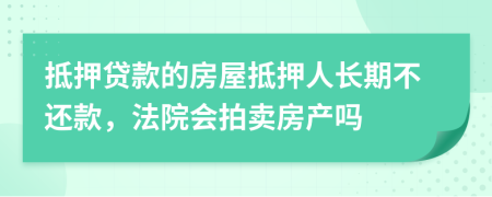 抵押贷款的房屋抵押人长期不还款，法院会拍卖房产吗