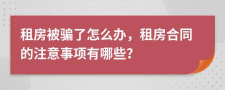 租房被骗了怎么办，租房合同的注意事项有哪些？