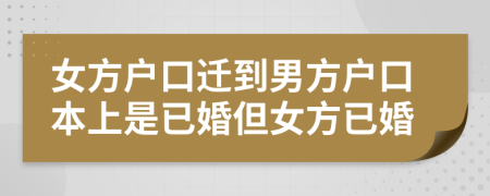 女方户口迁到男方户口本上是已婚但女方已婚