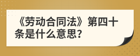 《劳动合同法》第四十条是什么意思？