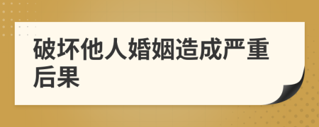 破坏他人婚姻造成严重后果