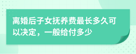 离婚后子女抚养费最长多久可以决定，一般给付多少