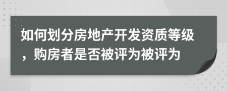 如何划分房地产开发资质等级，购房者是否被评为被评为