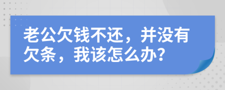 老公欠钱不还，并没有欠条，我该怎么办？