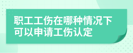 职工工伤在哪种情况下可以申请工伤认定