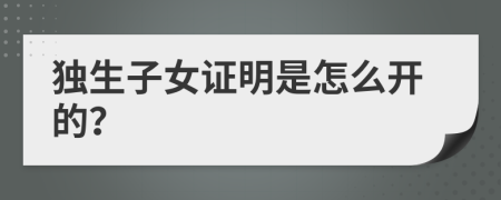 独生子女证明是怎么开的？