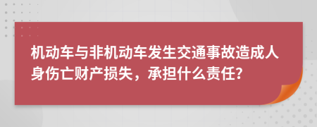 机动车与非机动车发生交通事故造成人身伤亡财产损失，承担什么责任？