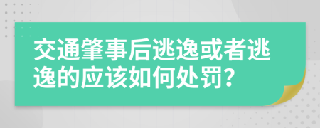 交通肇事后逃逸或者逃逸的应该如何处罚？
