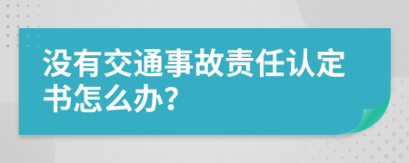 没有交通事故责任认定书怎么办？