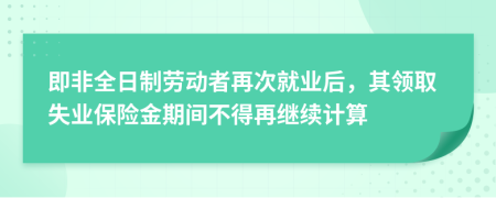 即非全日制劳动者再次就业后，其领取失业保险金期间不得再继续计算