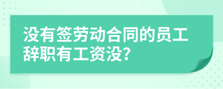 没有签劳动合同的员工辞职有工资没？