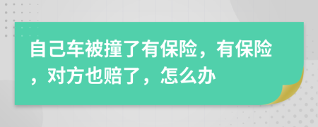 自己车被撞了有保险，有保险，对方也赔了，怎么办