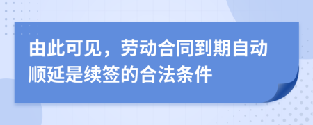 由此可见，劳动合同到期自动顺延是续签的合法条件