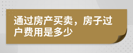 通过房产买卖，房子过户费用是多少