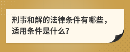 刑事和解的法律条件有哪些，适用条件是什么？