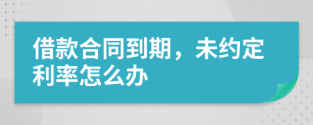 借款合同到期，未约定利率怎么办