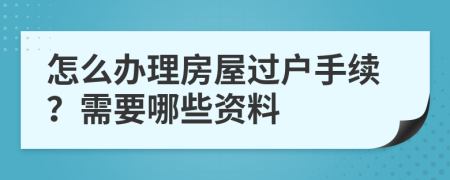 怎么办理房屋过户手续？需要哪些资料