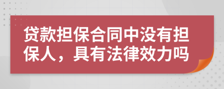 贷款担保合同中没有担保人，具有法律效力吗