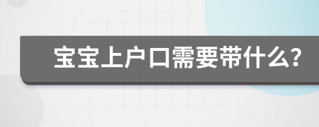 宝宝上户口需要带什么？