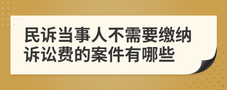 民诉当事人不需要缴纳诉讼费的案件有哪些