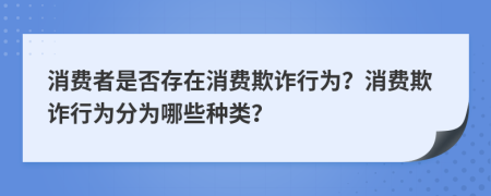 消费者是否存在消费欺诈行为？消费欺诈行为分为哪些种类？