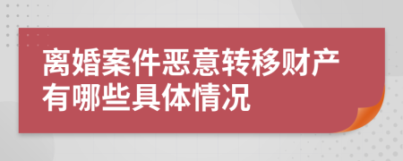 离婚案件恶意转移财产有哪些具体情况