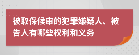 被取保候审的犯罪嫌疑人、被告人有哪些权利和义务