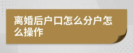 离婚后户口怎么分户怎么操作