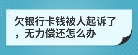 欠银行卡钱被人起诉了，无力偿还怎么办