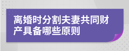 离婚时分割夫妻共同财产具备哪些原则