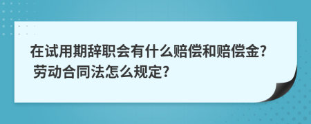 在试用期辞职会有什么赔偿和赔偿金? 劳动合同法怎么规定?