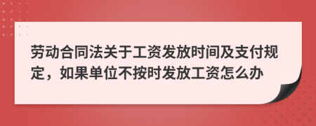 劳动合同法关于工资发放时间及支付规定，如果单位不按时发放工资怎么办